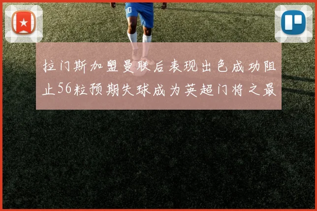 拉门斯加盟曼联后表现出色成功阻止56粒预期失球成为英超门将之最