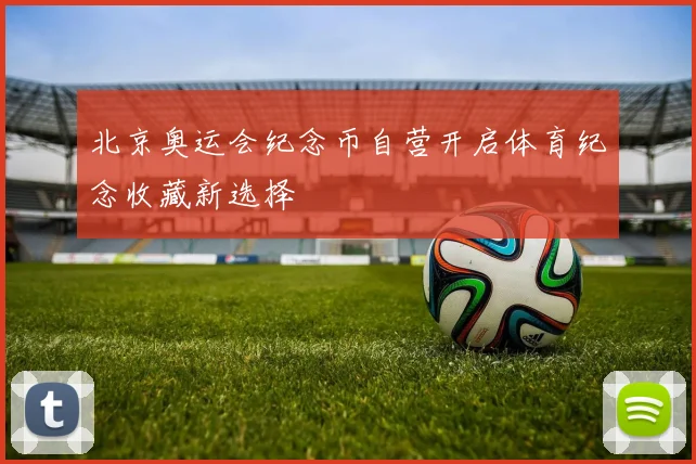 北京奥运会纪念币自营开启体育纪念收藏新选择