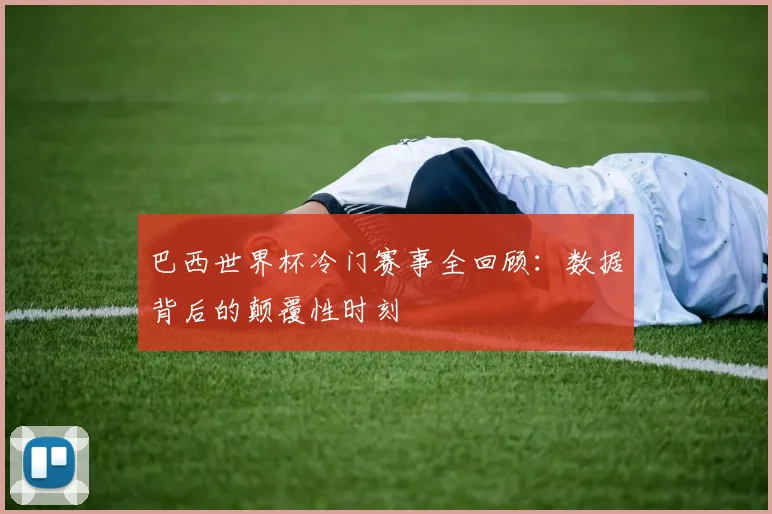 巴西世界杯冷门赛事全回顾：数据背后的颠覆性时刻