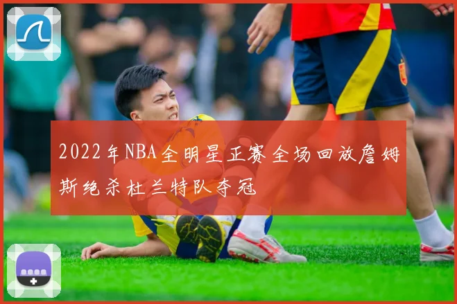 2022年NBA全明星正赛全场回放詹姆斯绝杀杜兰特队夺冠