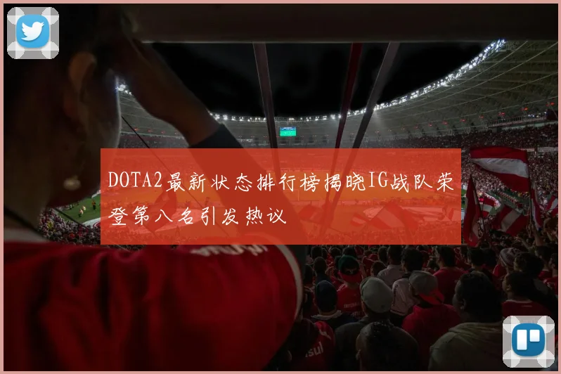 DOTA2最新状态排行榜揭晓IG战队荣登第八名引发热议