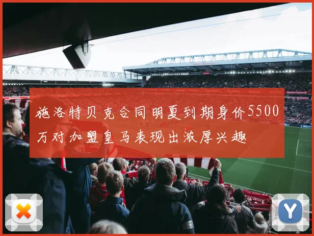 施洛特贝克合同明夏到期身价5500万对加盟皇马表现出浓厚兴趣